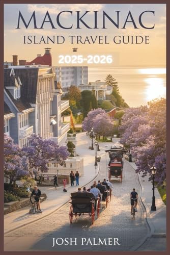 MACKINAC ISLAND TRAVEL GUIDE 2025-2026: The Ultimate Car-Free Island Escape: Where to Stay, What to Eat, and How to Explore Mackinac Like a Local