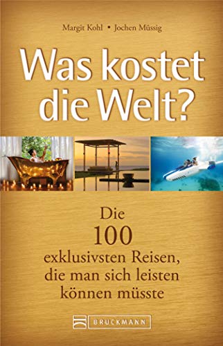 Luxusreisen. Was kostet die Welt?: Die 100 exklusivsten Reisen, die man sich leisten können müsste