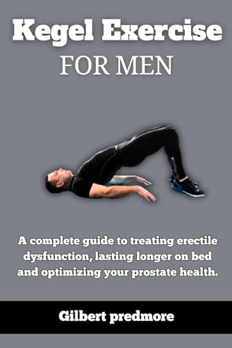 Kegel Exercise for men: A complete guide to treating erectile dysfunction, lasting longer on bed and