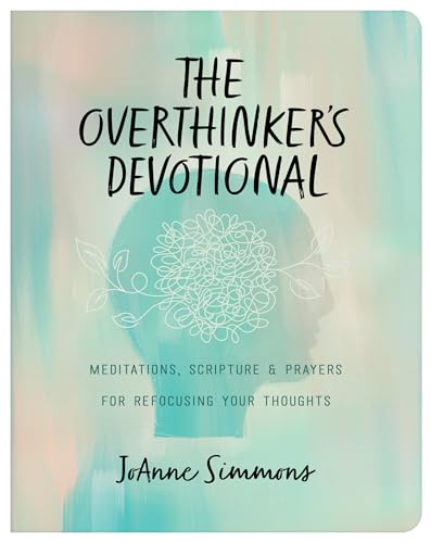 The Overthinker'S Devotional: Meditations, Scripture, And Prayers For Refocusing Your Thoughts