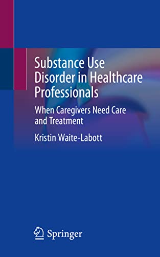 Substance Use Disorder in Healthcare Professionals: When Caregivers Need Care and Treatment