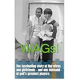 WAGs!: The fascinating story of the wives and girlfriends - and one husband - of golf’s greatest players