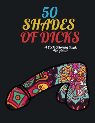 50 SHADES OF DICKS: Hilarious Cock Coloring Book For Adults 50 Stress Relieving Pages Dick Coloring Book : Bachelorette Party Gift Penis Coloring Book ... ... Designs. (Dick Coloring Books For Adults)