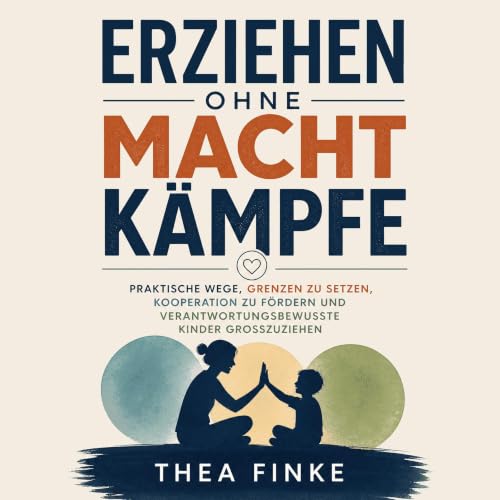 Erziehen ohne Machtk&auml;mpfe: Praktische Wege, Grenzen zu setzen, Kooperation zu f&ouml;rdern und verantwortungsbewusste Ki