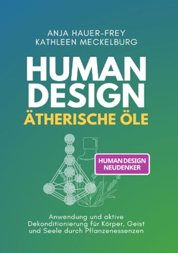 Human Design - Ätherische Öle: Dekonditionierung für Körper, Geist und Seele durch Pflanzenessenzen