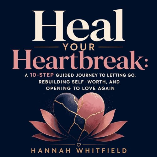 『Heal Your Heartbreak: A 10-Step Guided Journey to Letting Go, Rebuilding Self‑Worth, and Opening to Love Again』のカバーアート
