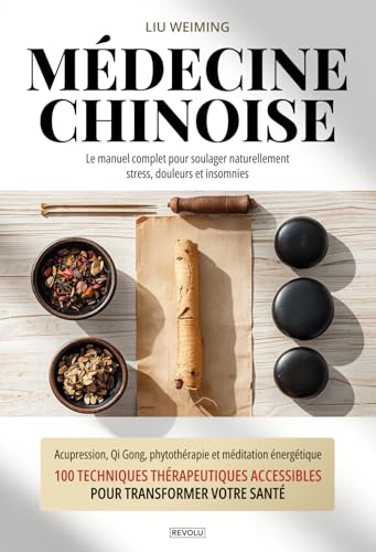 Médecine Chinoise : Le manuel complet pour soulager naturellement stress, douleurs et insomnies: Acupression, Qi Gong, phytothérapie et méditation ... accessibles pour transformer votre santé