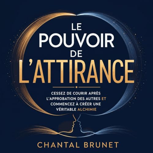 Le pouvoir de l&rsquo;attirance : Cessez de courir apr&egrave;s l&rsquo;approbation des autres et commencez &agrave; cr&eacut