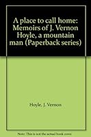 A place to call home: Memoirs of J. Vernon Hoyle, a mountain man (Paperback series) B0006RSYM8 Book Cover