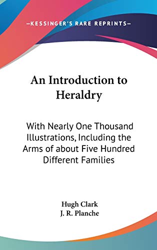 An Introduction to Heraldry: With Nearly One Thousand Illustrations, Including the Arms of about Five Hundred Different Families
