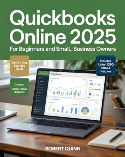 QuickBooks Online 2025 for Beginners and Small Business Owners: A Practical Step-by-Step Guide to Bookkeeping, Invoicing, Payroll, Taxes, and the Techniques for Unlocking All the Latest Features
