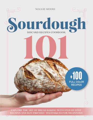 Image of Sourdough 101 Discard Recipes Cookbook: Explore the Art of Bread Baking with Step-By-Step Recipes and Eco-Friendly Techniques for Beginners (Mastering Sourdough)