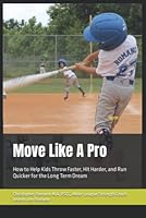 Move Like A Pro: How to Help Kids Throw Faster, Hit Harder, and Run Quicker for the Long Term Dream B09RFYCFGF Book Cover