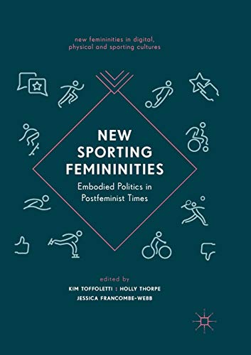 New Sporting Femininities: Embodied Politics in Postfeminist Times (New Femininities in Digital, Physical and Sporting Cultures)