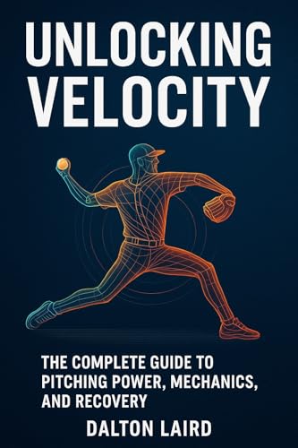 Unlocking Velocity: The Complete Guide to Pitching Power, Mechanics and