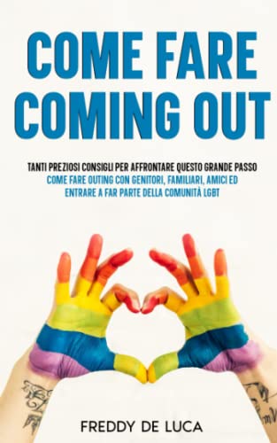 COME FARE COMING OUT: Tanti preziosi consigli per affrontare questo grande passo. Come fare outing con genitori, familiari, amici ed entrare a far parte della comunità LGBT.