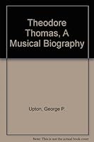 Theodore Thomas, A Musical Biography B000NXBIU0 Book Cover