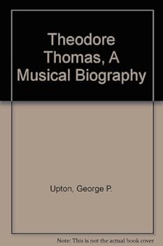 Theodore Thomas, A Musical Biography