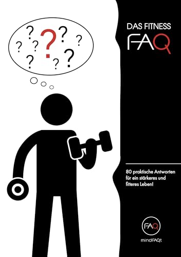 Das Fitness-FAQ: 80 Antworten zu Muskelaufbau, Fettabbau, Ernährung, Training & Regeneration – für Anfänger & Fortgeschrittene, wissenschaftlich fundiert & praxisnah