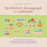 Montessori Pädagogik für zuhause: Wie Sie Ihr Kind achtsam erziehen und die Selbstständigkeit fördern für ein harmonisches Aufwachsen und eine optimale Entwicklung - für Babys & Kleinkinder - Marieke Lohfeld Freerk Reeder Verlag: Marieke Lohfeld 