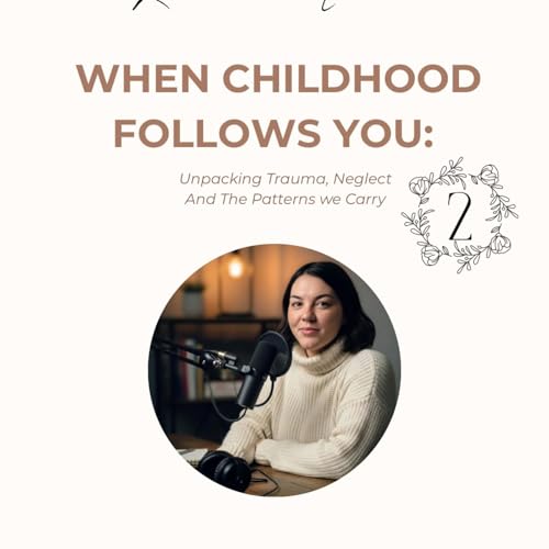When Childhood Follows You: Unpacking Trauma, Neglect And The Patterns we Carry