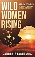 Wild Women Rising: 10 Real Stories of Women’s Resilience, Renewal And Rebirth B08C488DGN Book Cover