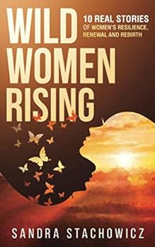 Paperback Wild Women Rising: 10 Real Stories of Women’s Resilience, Renewal And Rebirth (Never Give Up Stories) Book