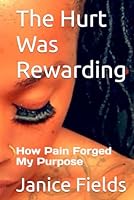 The Hurt Was Rewarding: How Pain Forged My Purpose (The Hurt Was Rewarding 2) B0F4MPVRTQ Book Cover