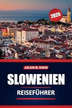 Slowenien Reiseführer 2025: Kulturelle Stätten, lokale Küche, Outdoor-Abenteuer, Sehenswürdigkeiten, die man gesehen haben muss, und praktische Tipps ... Landes Mitteleuropas (German Edition)
