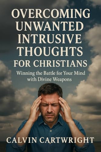 Overcoming Unwanted Intrusive Thoughts for Christians: Winning the Battle for Your Mind with Divine Weapons (Biblical Solutions for Real-Life Challenges)