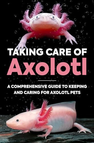 Taking Care Of Axolotl: A Comprehensive Guide to Keeping and