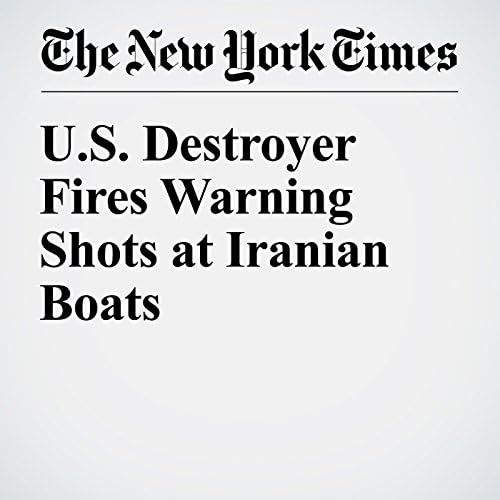 U.S. Destroyer Fires Warning Shots at Iranian Boats - Michael R. Gordon