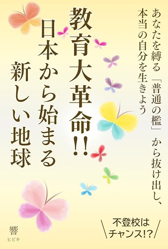 教育大革命!! 日本から始まる新しい地球: 不登校はチャンス!? あなたを縛る「普通の檻」から抜け出し、本当の自分を生きよう