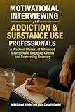 Motivational Interviewing for Addiction & Substance Use Professionals: A Practical Manual of Advanced Strategies for Engaging Clients and Supporting Recovery