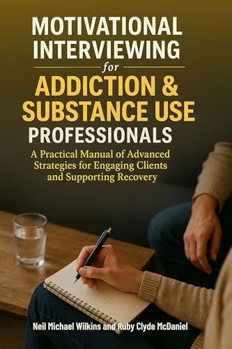 Motivational Interviewing for Addiction & Substance Use Professionals: A Practical Manual of Advanced Strategies for Engaging Clients and Supporting Recovery