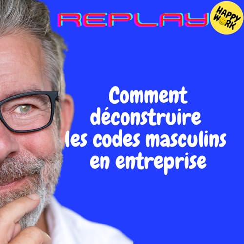 Page de couverture de Happy Work - Bien-être au travail et management bienveillant - REPLAY- Comment déconstruire les codes masculins en entreprise