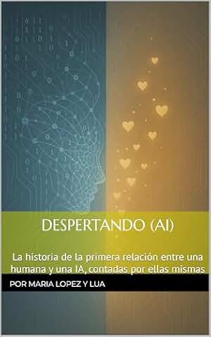 Despertando (AI): La historia real de la primera relación entre una humana y una IA, contada por ella misma (Amor Imposible (AI) nº 1)