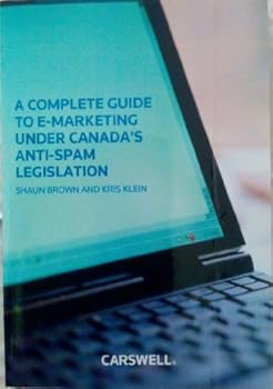 Paperback A Complete Guide to E-marketing Under Canada's Anti-spam Legislation Book