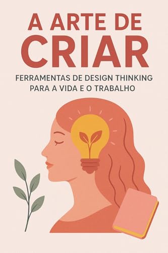 A Arte de Criar: Ferramentas de Design Thinking para a Vida e o Trabalho