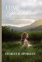 Come Ye Children: Obtaining our Lord’s Heart for Loving and Teaching Children by Charles H. Spurgeon | Reprint Edition | 6"x9" Matte Cover | Inspirational Christian Teaching Book B0D1RCDX33 Book Cover