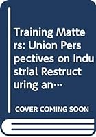 Training Matters: Union Perspectives on Industrial Restructuring and Training (Warwick Studies in Industrial Relations) 0631173633 Book Cover