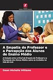 A Empatia do Professor e a Percepção dos Alunos do Ensino Médio: A Relação entre o Nível de Empatia do Professor e a Percepção dos Alunos Médios sobre os Cuidados na Sala de Aula (Portuguese Edition)