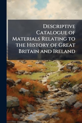 Descriptive Catalogue of Materials Relating to the History of Great Britain and Ireland: To the End of the Reign of Henry Vii., Volume 1, part 2