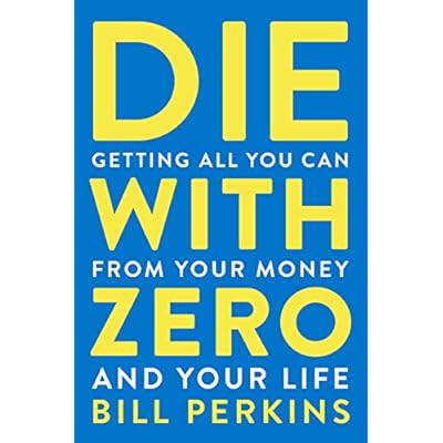 Die with Zero: Getting All You Can from Your Money and Your Life