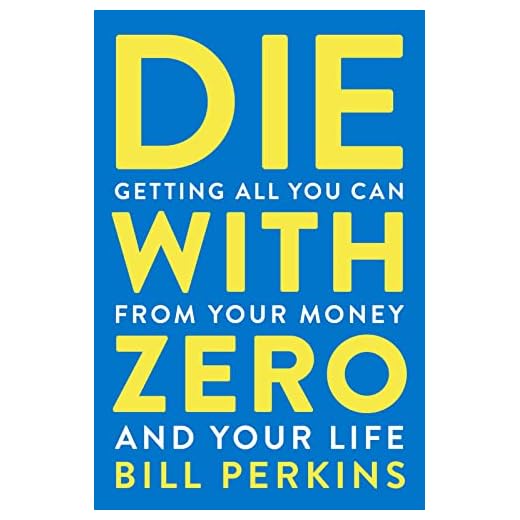Die With Zero: Getting All You Can from Your Money and Your Life―A Revolutionary Approach to Maximizing Life Experiences Over Accumulating Wealth