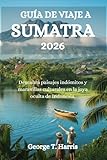GUÍA DE VIAJE A SUMATRA 2026: Descubra paisajes indómitos y maravillas culturales en la joya oculta de Indonesia - George T. Harris 