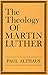 The Theology of Martin Luther - Paul Althaus, Robert C. Schultz