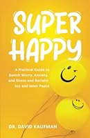 SUPER HAPPY: A Practical Guide to Banish Worry, Anxiety, and Stress and Reclaim Joy and Inner Peace 1778100511 Book Cover