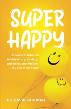 SUPER HAPPY: A Practical Guide to Banish Worry, Anxiety, and Stress and Reclaim Joy and Inner Peace