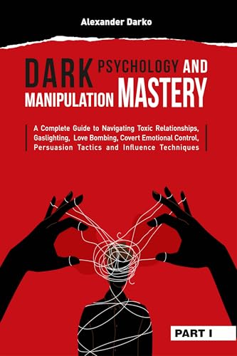 Dark Psychology and Manipulation Mastery: A Complete Guide to Navigating Toxic Relationships, Gaslighting, Love Bombing, Covert Emotional Control, ... Tactics, and Influence Techniques [PART 1]